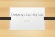 Designing a Learning Area - · PDF file Designing a Learning Area Mary Gorecki. ... engage the senses and encourage wonder, curiosity and intellectual engagement. My students will