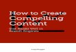 How to Create Compelling Content · HOW TO CREATE COMPELLING CONTENT 12 jealously-guarded algorithmic functions. That’s a fancy way of saying that search software follows a complex