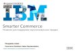 Smarter Commerce - IBM...• IBM постоянно много инвестирует в eCommerce и может предложить наиболее полное решение как