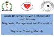 Acute Rheumatic Fever & Rheumatic Heart Disease Diagnosis, Management … Physician... · 2017-05-31 · Acute Rheumatic Fever & Rheumatic Heart Disease . Diagnosis, Management and