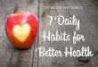 7 DAILY HABITS FOR BETTER HEALTH - Dr. Aggie Matusikdraggiematusik.com/wp-content/uploads/2016/01/DrAggie-7Habits.pdf · 7 DAILY HABITS FOR BETTER HEALTH Ready to take charge of your