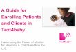 A Guide for Enrolling Patients and Clients in Text4baby · • Text4baby participants can set up reminders for their appointments (e.g. prenatal, postpartum, well baby, WIC, dental)