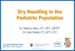 Dry Needling in the Pediatric Population · 2019-04-04 · Following the presentation you will be able to: –Define dry needling (DN) and describe the benefits, risks, indications,