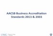 AACSB Business Accreditation Standards 2013 & …...AACSB Business Accreditation Standards 2013 & 2003 2013 – 15 Standards •Strategic Management and Innovation •Participants