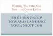THE FIRST STEP TOWARD LANDING YOUR NEXT JOB€¦ · THE FIRST STEP TOWARD LANDING YOUR NEXT JOB Writing The Effective Resume/Cover Letter . Writing An Effective Resume What information
