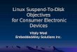 Linux Suspend-To-Disk Objectives for Consumer Electronic Devic · Linux Suspend-To-Disk Objectives for Consumer Electronic Devices Vitaly Wool EmbeddedAlley Solutions Inc