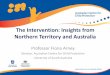 The Intervention: Insights from Northern Territory and ... · The Intervention: Insights from Northern Territory and Australia Professor Fiona Arney Director, Australian Centre for
