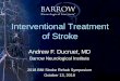 Interventional Treatment of Stroke · Interventional Treatment of Stroke Andrew F. Ducruet, MD Barrow Neurological Institute 2018 BNI Stroke Rehab Symposium October 13, 2018