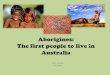 Aborigines: The first people to live in Australia · Aborigines of Australia Who are the Aborigines? Fun Fact: Aborigine is a Latin word that means “from the beginning.” •The