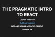 THE PRAGMATIC INTRO TO REACT - The BHW Group · REACT IS EASY TO REASON ABOUT With React, render output is a pure function of props and state. Given the same props and state, a React