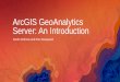 ArcGIS GeoAnalytics Server: An Introduction · GeoAnalytics Server and your Data •Use your GIS data-Works with layers already in your Web GIS•Use your own big data sources: big