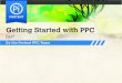 Getting Started with PPC - Portent · 10 Getting Started with PPC: Fast! Pro: You choose your potential customers The custom advertising options of AdWords are what make the program