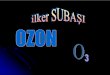 İÇERw3.balikesir.edu.tr/~hnamli/calisma/p2007-2008/ilker...OZON NEDİR ? OZON, dünyanın etrafında koruyucu kalkan olarak mevcuttur ve öldürücü olan güneşin radyasyon etkisine