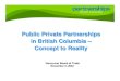 Public Private Partnerships in British Columbia – Concept ... pres LAB Nov 5 04 FINAL.pdf · Public Private Partnerships in British Columbia – Concept to Reality in British Columbia