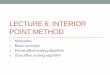 LECTURE 6: INTERIOR POINT METHOD - Edward P. Fitts ... · PDF file LECTURE 6: INTERIOR POINT METHOD . 1. Motivation . 2. Basic concepts . 3. Primal affine scaling algorithm . 4. Dual