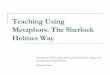 Teaching Using Metaphors: The Sherlock Holmes Way · Why Use Metaphors in Teaching? Allow learners to interact with content Simulate real scenarios, or fantasy ones Promote reflection
