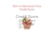 How to Maximize Your Credit Score...Improve Your Credit with 7 Simple Steps o Always pay your bills on time Keep your credit card balances low Get rid of debt faster Do not close your