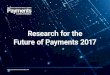Research for the Future of Payments 2017 · Research for the Future of Payments 2017. A market intelligence platform for the future of payments. ... with charts, diagrams and tables