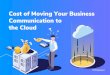 Cost of Moving Your Business Communication to the Cloud · Cost of Moving Your Business Communication to the Cloud 02 The beneﬁts of cloud telephony over a traditional PBX system