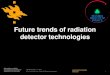 Future trends of radiation detector technologies · Future trends of radiation detector technologies 1 CERN Idealab 1.11.2017 ... (SMM). 1.11.2017 4 Types of radiation detectors Si