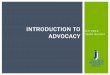 INTRODUCTION TO - CJJ · ADVOCACY V. LOBBYING To raise awareness To influence and change policies To represent individuals who may not be able to speak for themselves . WHY IS ADVOCACY
