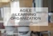 AGILE LEARNING ORGANIZATION€¦ · • Agile, learning organization Develop and efficiently benefit from the potential of your Organization • Concepts that work for your Vision