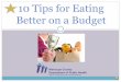10 Tips for Eating Better on a Budget Tips for... · 2015-11-12 · 10 Tips for Eating Better on a Budget 1. Planning 2. Getting the best price 3. Comparing and contrasting 4. Buying