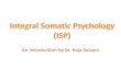 An introduction by Dr. Raja Selvam - ISP · 2019-04-13 · Part one: Introduction. What is Integral Somatic Psychology (ISP)? ... Working with the expansion and regulation of emotion
