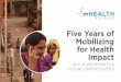 Five Years of Mobilizing for Health Impacthealthenabled.org/wordpress/.../09/mHealth-Alliance...The mHealth Alliance leverages the game-changing potential of mobile technology in pursuit