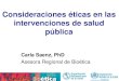 Consideraciones éticas en las intervenciones de …...Características de la salud pública claves para la ética de la salud pública •Acción gubernamental •Bien público o