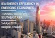 IEA ENERGY EFFICIENCY IN EMERGING ECONOMIES · IEA 2019. All rights reserved. 3 IEA ENERGY EFFICIENCY IN EMERGING ECONOMIES TRAINING WEEK FOR SOUTHEAST ASIA 1-4 April 2019 Bangkok,