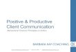 Positive & Productive Client Communication · 630.212.5460 bk@barbarakaycoaching.com 5 Universal Communication Techniques: 1. Reflective Listening: Lack of Reflective Listening is