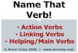 Name That Verb!...Name That Verb! • Action Verbs • ... We have learned a lot about verbs. Verb: have learned Type: helping/main . Great job! Now that you’re an expert on verbs,