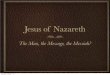 Jesus of Nazareth - Ms. Bal's Websitebalworldhistory.weebly.com/uploads/9/0/1/8/9018481/jesus_notes.pdf · Jesus of Nazareth Cont. B. Background Jesus Born around 3 or 4 BCE Jesus