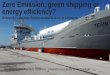 Zero Emission, green shipping or energy efficiency?€¦ · • Does it help to be energy efficient? • Giving decision support in a very complex problem • “Maritime industry