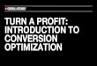 TURN A PROFIT: INTRODUCTION TO CONVERSION OPTIMIZATION€¦ · WHAT IS CONVERSION OPTIMIZATION? ‣ In internet marketing, conversion optimization, or conversion rate optimization