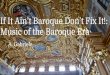 Music of the Baroque Era If It Ain’t Baroque Don’t Fix It! · PDF file Music of the Baroque Era A. Gabriele. The Baroque Era 1600-1750; ended with J.S. Bach’s death The English