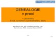 GENEALOGIE v praxi€¦ · Genealogie v praxi Co je „Genealogie“ Řecky génos, latinsky genus = rod, česky rodopis Zkoumá vztahy mezi lidskými jedinci, vyplývající z jejich
