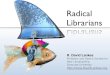 Radical Librarians - R. David Lankes · 2020-01-13 · (Cataloging, Reference, Readers Advisory) Philosophy (Truth v Belief v Constructivism) Critical Theory (Power, Neo-Liberalism)