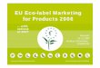 EU Eco-label Marketing for Products 2006ec.europa.eu/.../presentations/lot7_presentation.pdf · EU Eco-label Marketing for Products 2006 …with outlook at 2007 Brussels 12.12.2006