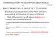 INTRODUCTION TO QUANTUM MECHANICSINTRODUCTION TO QUANTUM MECHANICS OR. WHY CHEMISTRY IS DIFFICULT TO LEARN. But, Chemistry is all about electrons Electrons (and photons) DO NOT behave