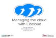 Managing the cloud - Tomaz Muraus' personal blog...Managing the cloud with Libcloud Tomaz Muraus tomaz@apache.org June 22, 2011 Agenda Who am I What is Libcloud? Why? Libcloud history