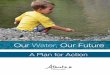 Our Water Our Future - A Plan for Action - Alberta€¦ · 6 A PLAN FOR ACTION Our Water, Our Future Perhaps the strongest message received from participants was the need to reduce