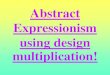 Abstract Expressionism using design multiplication! · PDF file 2019-09-18 · I continued working until my artwork was interesting to look at. My artwork is neat & clean (and not