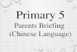 Primary 5 - MOE · 2019-02-08 · Primary 5 Parents Briefing (Chinese Language) P5 PARENTS BRIEFING (CL) 1. ... Level Term 3 Term 4 P5 Composition Writing Students are to write a