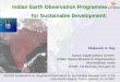 Indian Earth Observation Programme for Sustainable Development · Indian Earth Observation Programme for Sustainable Development: Space Applications Centre Indian Space Research Organisation