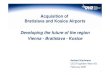 Acquisition of Bratislava and Kosice Airports Developing the future … · 2011-05-17 · Acquisition of Bratislava and Kosice Airports Developing the future of the region Vienna