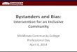 Bystanders and Bias...Bystanders and Bias: Intervention for an Inclusive Community Middlesex Community College Professional Day April 3, 2014 Goals of Today’s Program •For participants