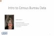 Intro to Census Bureau Data...2020/02/12  · Objectives • Basic understanding of breadth of data collected by the Census Bureau • Understanding Census Geographic Levels • Difference