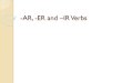 -AR, -ER and –IR Verbs...Spanish all infinitives end in either -ar, -er-, ir. To change the verb from the infinitive to a form that matches the subject. The person or thing doing